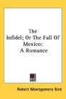 The Infidel Or The Fall Of Mexico A Romance