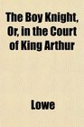 The Boy Knight Or in the Court of King Arthur