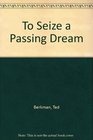 To Seize The Passing Dream  A Novel Of Whistler His Women and His World