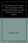 A Conspiracy of Crowns  The True Story of the Duke of Windsor  the Murder of S ir Harry Oakes