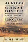 Across the Great Divide  Robert Stuart and the Discovery of the Oregon Trail