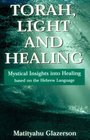 Torah Light and Healing Mystical Insights into Healing Based on the Hebrew Language