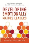 Developing Emotionally Mature Leaders How Emotional Intelligence Can Help Transform Your Ministry