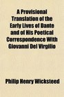 A Provisional Translation of the Early Lives of Dante and of His Poetical Correspondence With Giovanni Del Virgilio