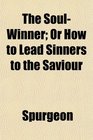 The SoulWinner Or How to Lead Sinners to the Saviour
