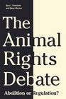 The Animal Rights Debate Abolition or Regulation