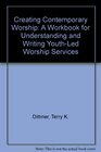 Creating Contemporary Worship A Workbook for Understanding and Writing YouthLed Worship Services