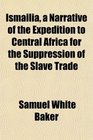 Ismaila a Narrative of the Expedition to Central Africa for the Suppression of the Slave Trade