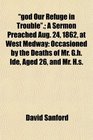 god Our Refuge in Trouble A Sermon Preached Aug 24 1862 at West Medway Occasioned by the Deaths of Mr Gh Ide Aged 26 and Mr Hs