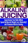 Alkaline Juicing Supercharge Your Body  Mind Speed Up Massive Weight Loss  and Stimulate Holistic Healing
