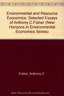 Environmental and Resource Economics Selected Essays of Anthony C Fisher