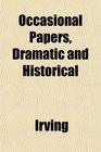 Occasional Papers Dramatic and Historical