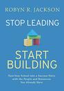 Stop Leading Start Building Turn Your School into a Success Story with the People and Resources You Already Have