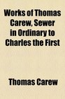 The works of Thomas Carew sewer in ordinary to Charles the First