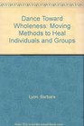 Dance Toward Wholeness Moving Methods to Heal Individuals and Groups