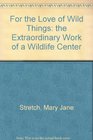 For the Love of Wild Things The Extraordinary Work of a Wildlife Center