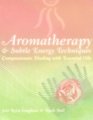 Aromatherapy  Subtle Energy Techniques: Compassionate Healing With Essential Oils