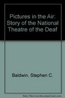 Pictures in the Air The Story of the National Theatre of the Deaf