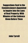 Suggestions Sent to the Commissioners Appointed to Inquire Into the Laws of Real Property With Minutes of the Evidence Given Before Them