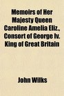 Memoirs of Her Majesty Queen Caroline Amelia Eliz Consort of George Iv King of Great Britain
