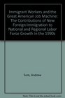 Immigrant Workers and the Great American Job Machine The Contributions of New Foreign Immigration to National and Regional Labor Force Growth in the 1990s