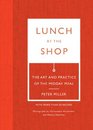 Lunch at the Shop The Art and Practice of the Midday Meal