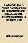 Bradford's History of Plimoth Plantation From the Original Manuscript With a Report of the Proceedings Incident to the Return of the