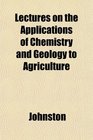 Lectures on the Applications of Chemistry and Geology to Agriculture