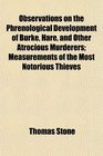 Observations on the Phrenological Development of Burke Hare and Other Atrocious Murderers Measurements of the Most Notorious Thieves