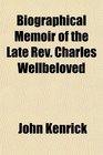 Biographical Memoir of the Late Rev Charles Wellbeloved