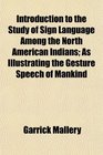 Introduction to the Study of Sign Language Among the North American Indians As Illustrating the Gesture Speech of Mankind