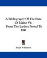 A Bibliography Of The State Of Maine V1 From The Earliest Period To 1891