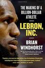 LeBron Inc The Making of a BillionDollar Athlete