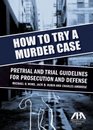 How to Try a Murder Case: Pretrial and Trial Guidelines for Prosecution and Defense
