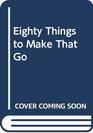 Eighty Things to Make That Go