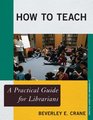 How to Teach A Practical Guide for Librarians