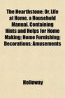 The Hearthstone Or Life at Home a Household Manual Containing Hints and Helps for Home Making Home Furnishing Decorations Amusements