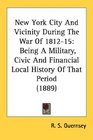 New York City And Vicinity During The War Of 181215 Being A Military Civic And Financial Local History Of That Period