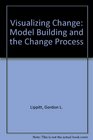 Visualizing Change Model Building and the Change Process