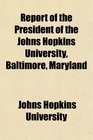 Report of the President of the Johns Hopkins University Baltimore Maryland