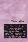 The Elements of Astronomy  Designed for the Use of Students in the University