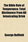 The Bible Rule of Temperance Total Abstinence From All Intoxicating Drink