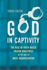 God in Captivity The Rise of FaithBased Prison Ministries in the Age of Mass Incarceration