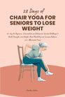 28 Days of Chair Yoga for Seniors to Lose Weight: 28-day for Beginner, Intermediate and Advanced Guided Challenge to Build Strength, Lose Weight, ... and Increase Balance (20+ Illustrated Poses)