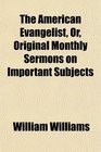 The American Evangelist Or Original Monthly Sermons on Important Subjects