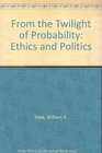 From the Twilight of Probability Ethics and Politics