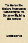 The Work of the Ministry Represented to the Clergy of the Diocese of Ely Ed by Wb Hawkins