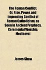 The Roman Conflict Or Rise Power and Impending Conflict of Roman Catholicism as Seen in Ancient Prophecy Ceremonial Worship Mediaeval