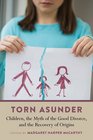Torn Asunder Children the Myth of the Good Divorce and the Recovery of Origins