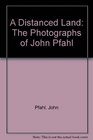 A Distanced Land The Photographs of John Pfahl